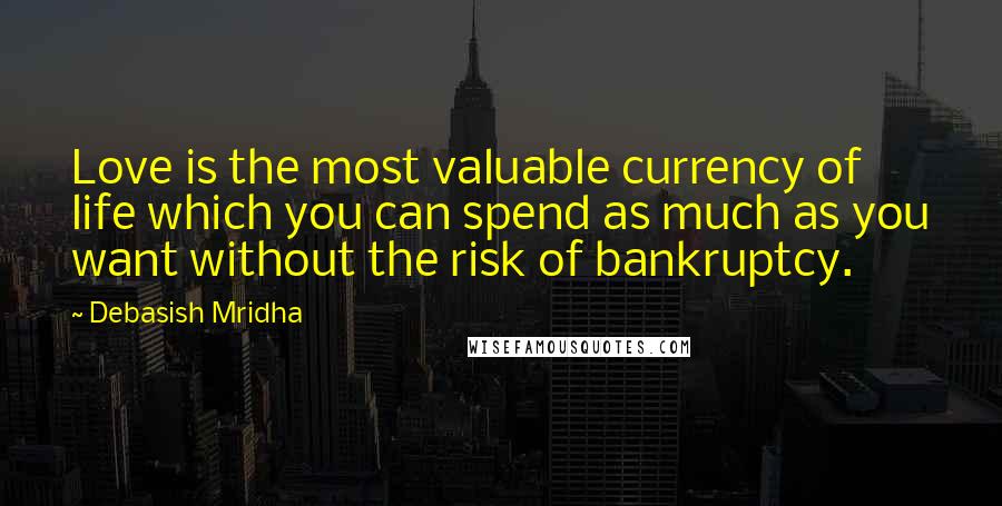 Debasish Mridha Quotes: Love is the most valuable currency of life which you can spend as much as you want without the risk of bankruptcy.