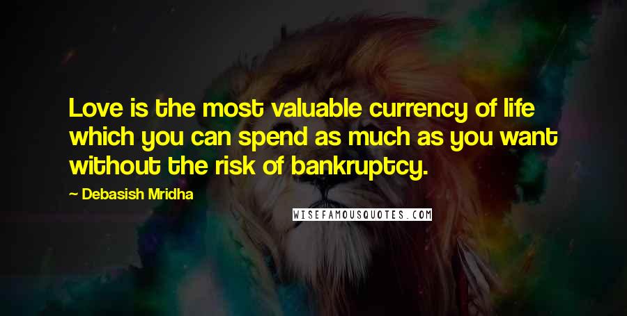 Debasish Mridha Quotes: Love is the most valuable currency of life which you can spend as much as you want without the risk of bankruptcy.