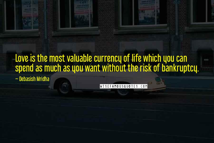 Debasish Mridha Quotes: Love is the most valuable currency of life which you can spend as much as you want without the risk of bankruptcy.