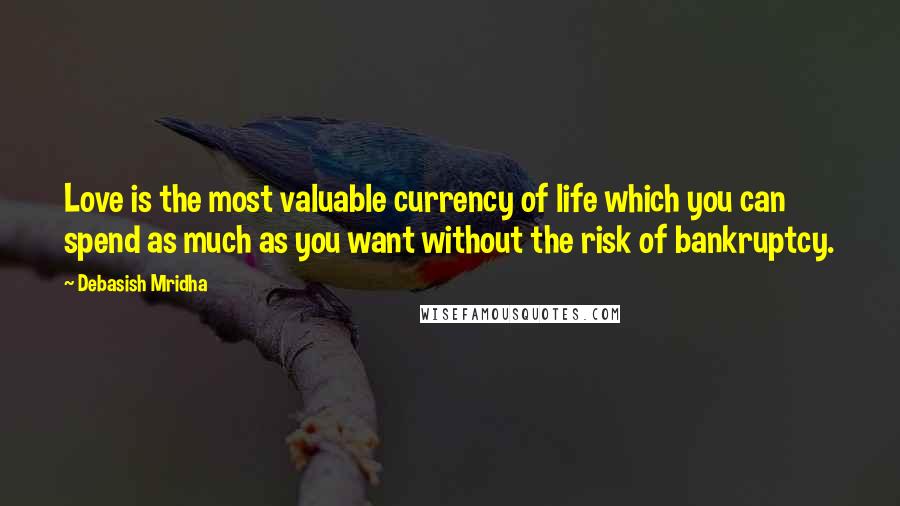 Debasish Mridha Quotes: Love is the most valuable currency of life which you can spend as much as you want without the risk of bankruptcy.