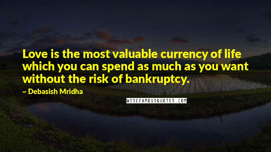 Debasish Mridha Quotes: Love is the most valuable currency of life which you can spend as much as you want without the risk of bankruptcy.