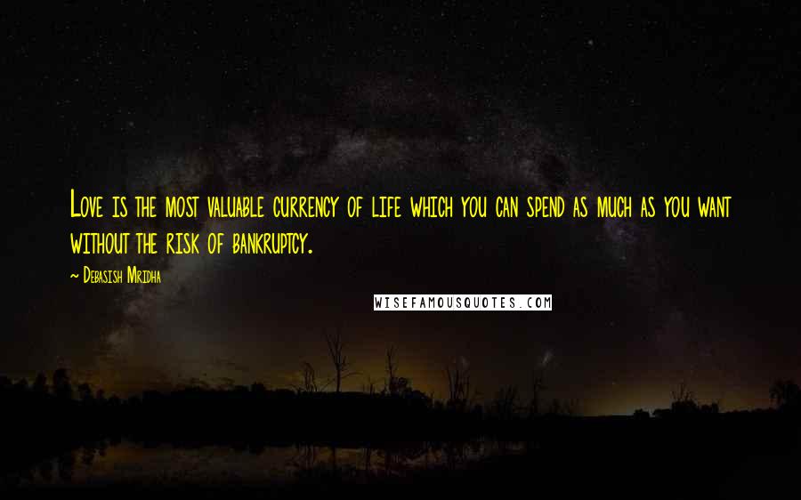 Debasish Mridha Quotes: Love is the most valuable currency of life which you can spend as much as you want without the risk of bankruptcy.