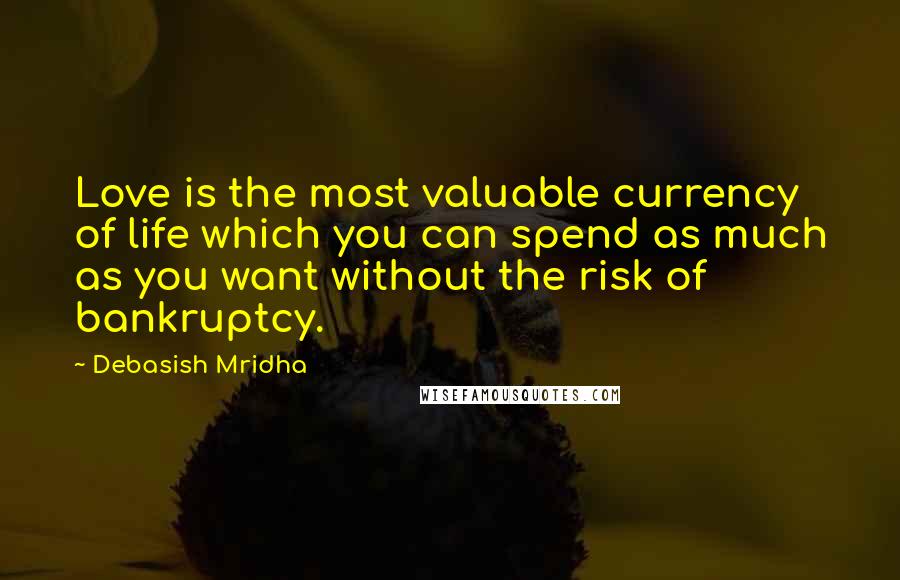 Debasish Mridha Quotes: Love is the most valuable currency of life which you can spend as much as you want without the risk of bankruptcy.