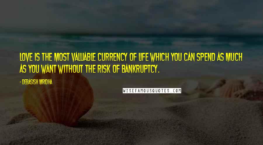 Debasish Mridha Quotes: Love is the most valuable currency of life which you can spend as much as you want without the risk of bankruptcy.