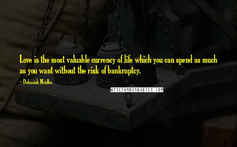 Debasish Mridha Quotes: Love is the most valuable currency of life which you can spend as much as you want without the risk of bankruptcy.