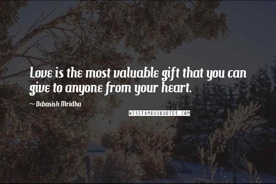 Debasish Mridha Quotes: Love is the most valuable gift that you can give to anyone from your heart.