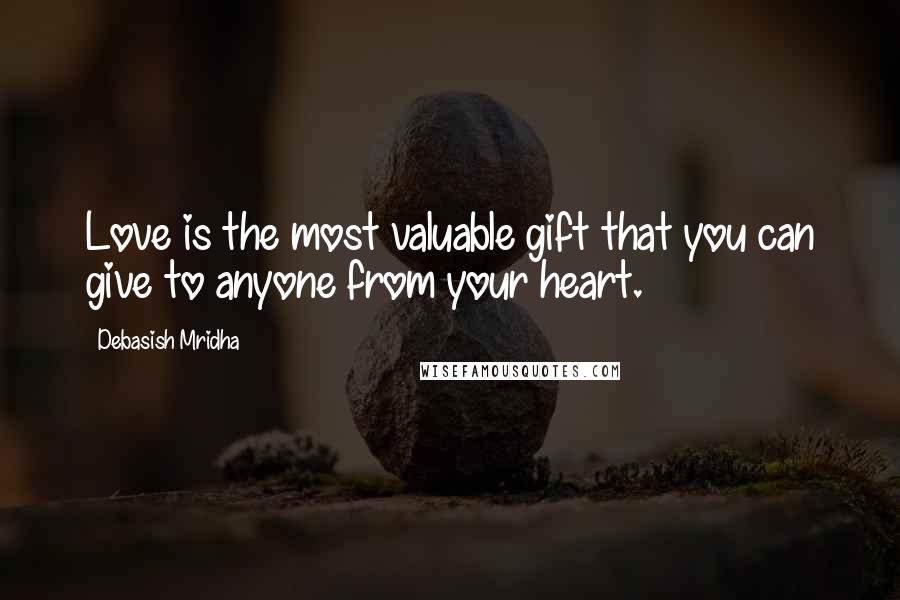 Debasish Mridha Quotes: Love is the most valuable gift that you can give to anyone from your heart.