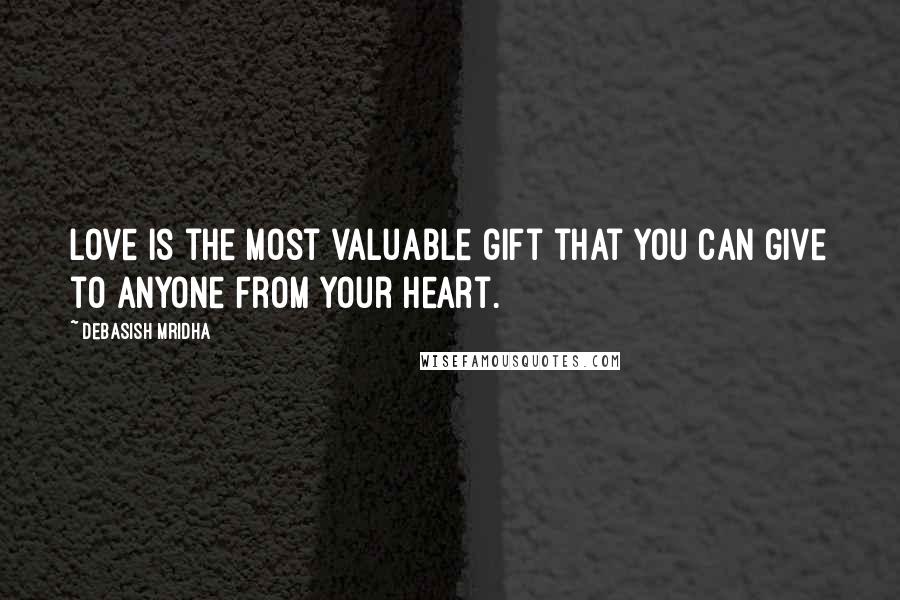 Debasish Mridha Quotes: Love is the most valuable gift that you can give to anyone from your heart.