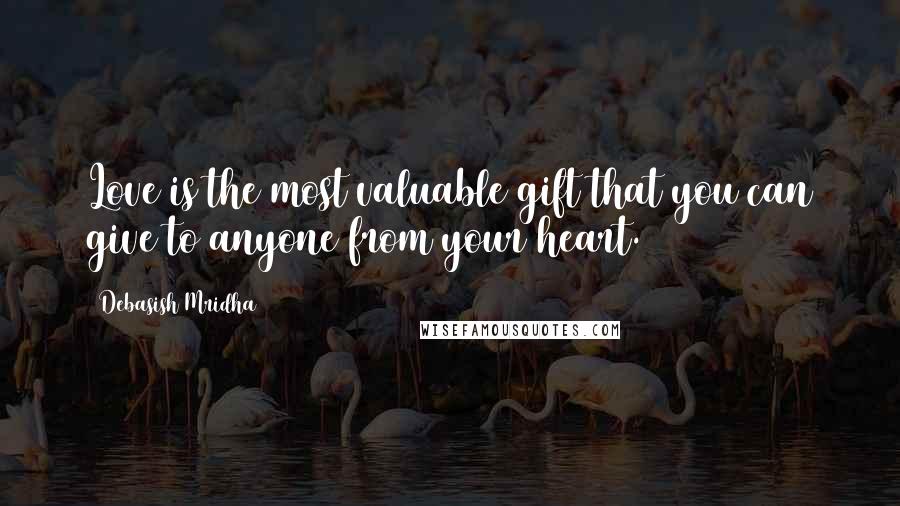 Debasish Mridha Quotes: Love is the most valuable gift that you can give to anyone from your heart.