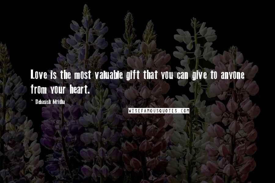 Debasish Mridha Quotes: Love is the most valuable gift that you can give to anyone from your heart.