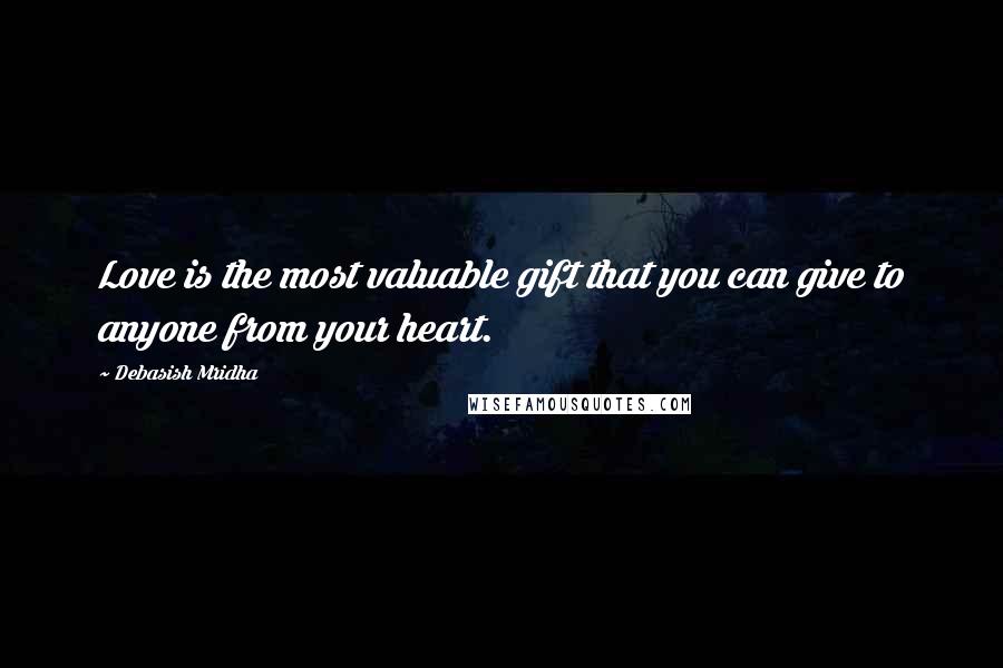 Debasish Mridha Quotes: Love is the most valuable gift that you can give to anyone from your heart.