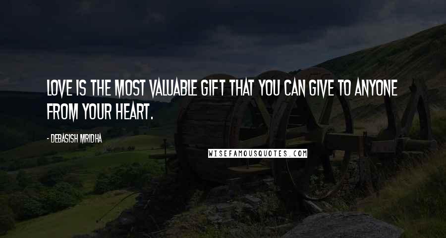 Debasish Mridha Quotes: Love is the most valuable gift that you can give to anyone from your heart.