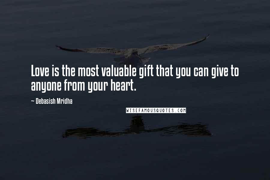Debasish Mridha Quotes: Love is the most valuable gift that you can give to anyone from your heart.