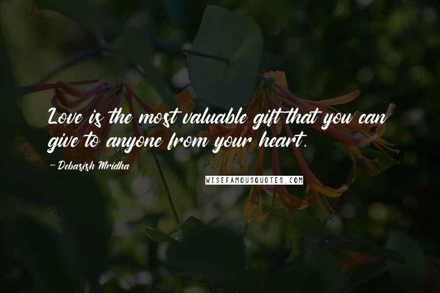 Debasish Mridha Quotes: Love is the most valuable gift that you can give to anyone from your heart.