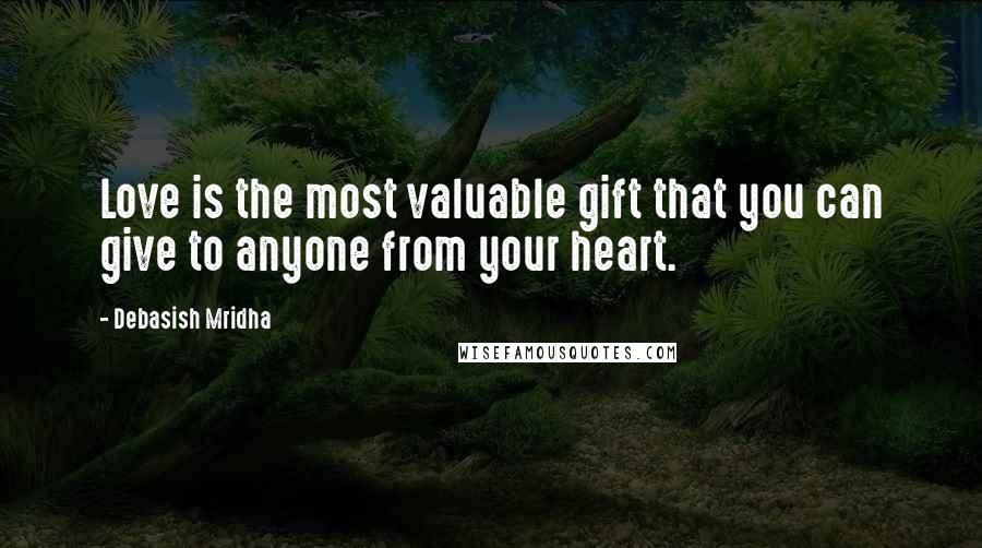 Debasish Mridha Quotes: Love is the most valuable gift that you can give to anyone from your heart.