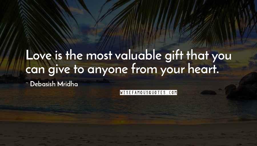 Debasish Mridha Quotes: Love is the most valuable gift that you can give to anyone from your heart.