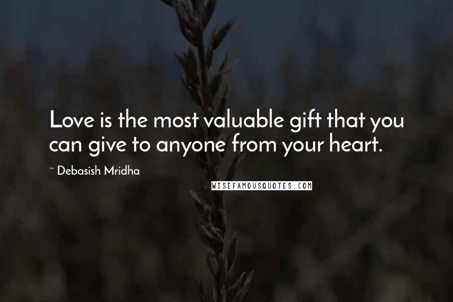 Debasish Mridha Quotes: Love is the most valuable gift that you can give to anyone from your heart.