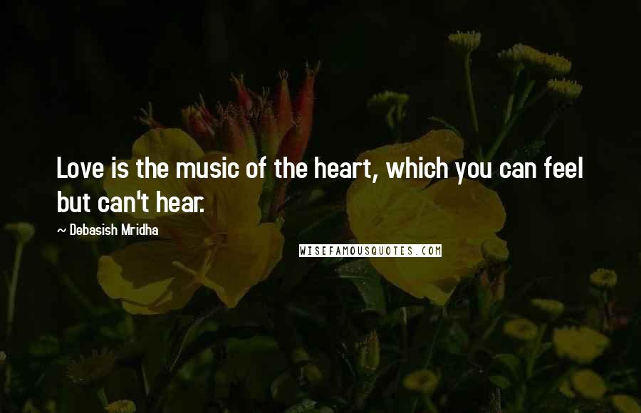 Debasish Mridha Quotes: Love is the music of the heart, which you can feel but can't hear.