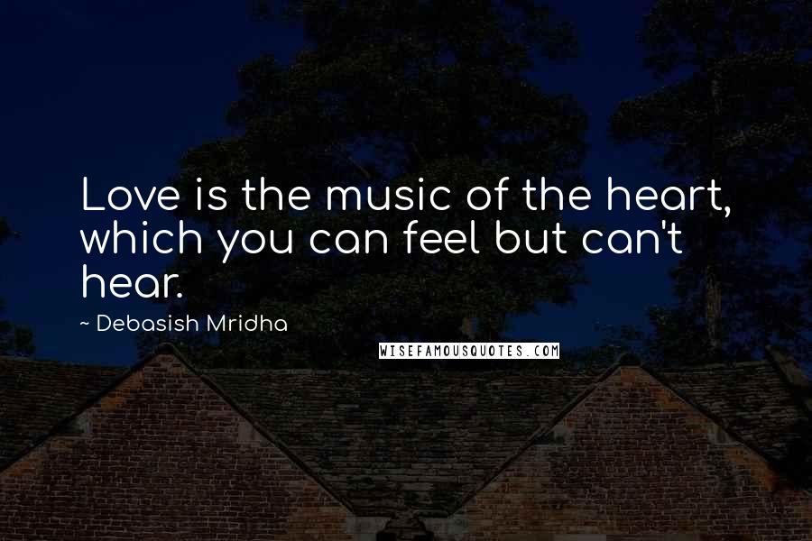 Debasish Mridha Quotes: Love is the music of the heart, which you can feel but can't hear.