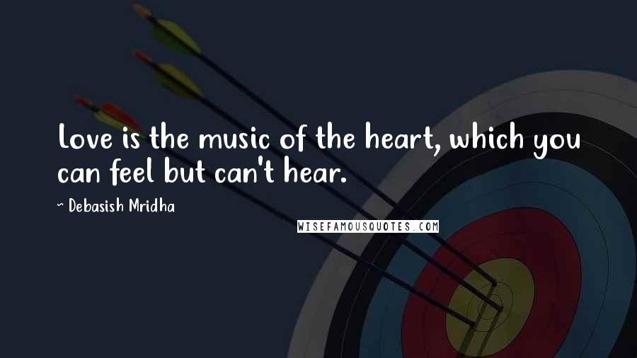 Debasish Mridha Quotes: Love is the music of the heart, which you can feel but can't hear.