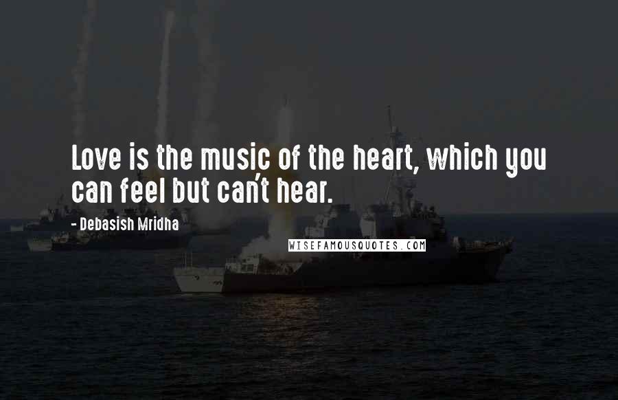 Debasish Mridha Quotes: Love is the music of the heart, which you can feel but can't hear.