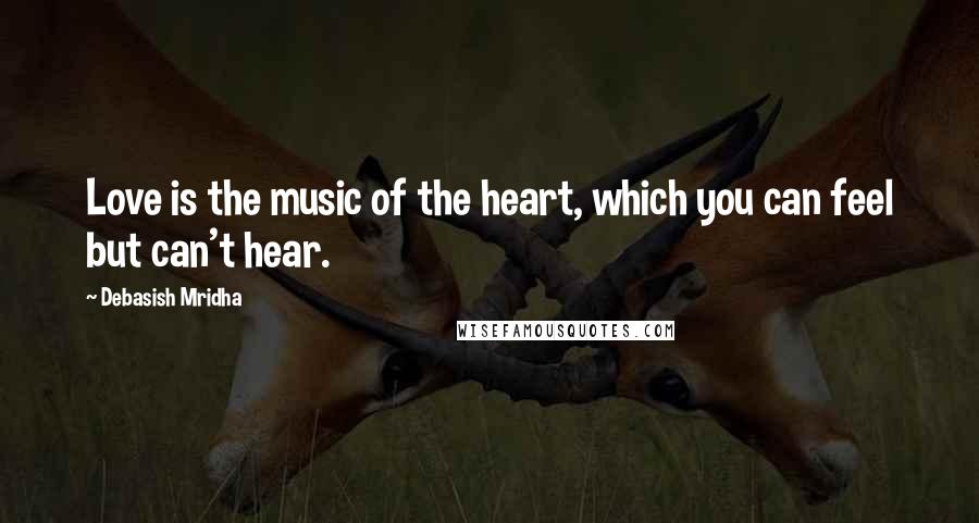 Debasish Mridha Quotes: Love is the music of the heart, which you can feel but can't hear.