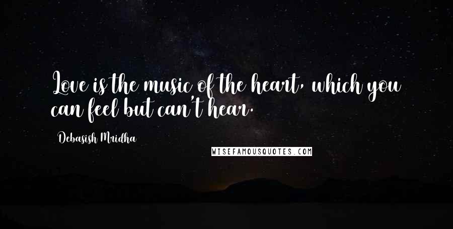 Debasish Mridha Quotes: Love is the music of the heart, which you can feel but can't hear.