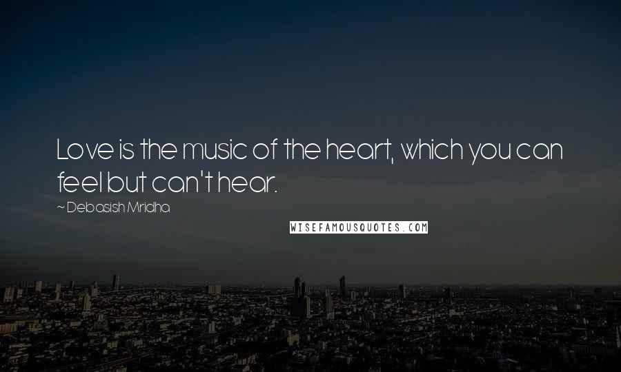 Debasish Mridha Quotes: Love is the music of the heart, which you can feel but can't hear.