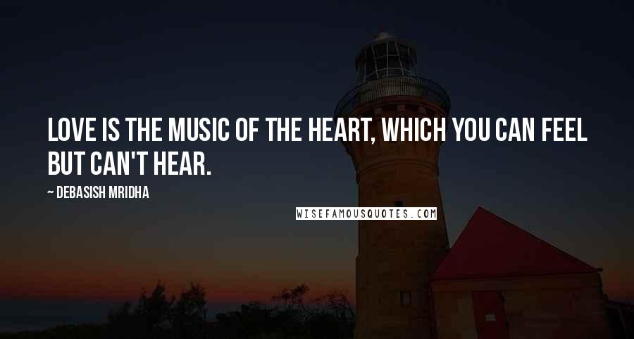 Debasish Mridha Quotes: Love is the music of the heart, which you can feel but can't hear.