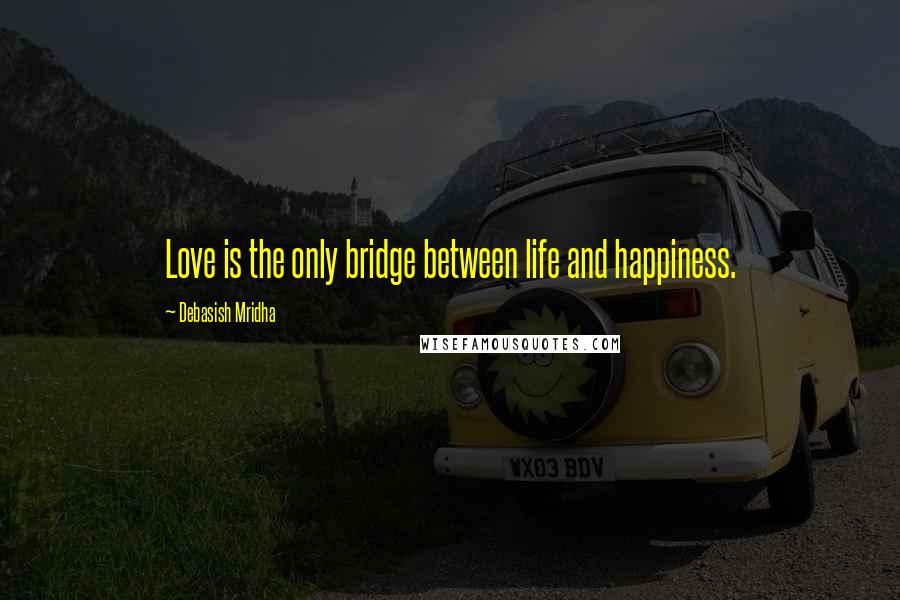 Debasish Mridha Quotes: Love is the only bridge between life and happiness.