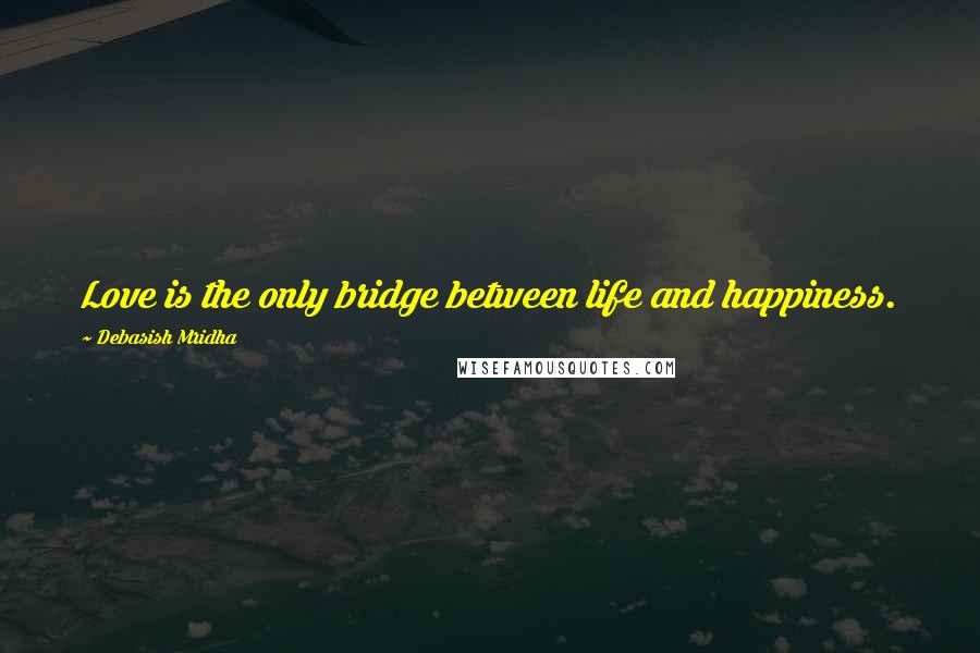 Debasish Mridha Quotes: Love is the only bridge between life and happiness.