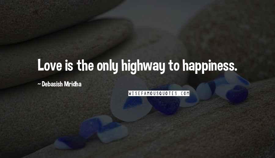 Debasish Mridha Quotes: Love is the only highway to happiness.