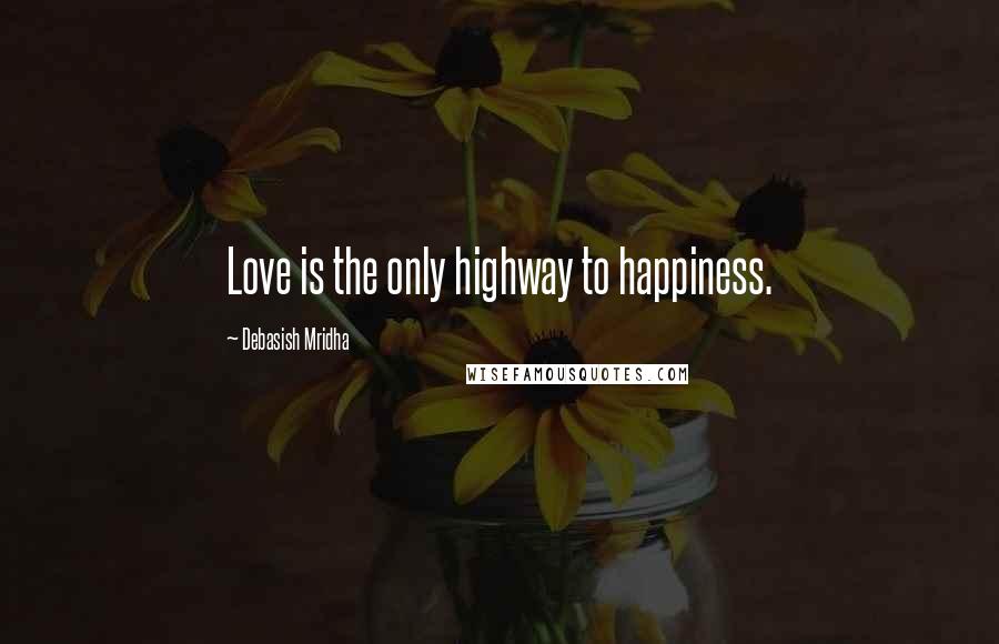 Debasish Mridha Quotes: Love is the only highway to happiness.