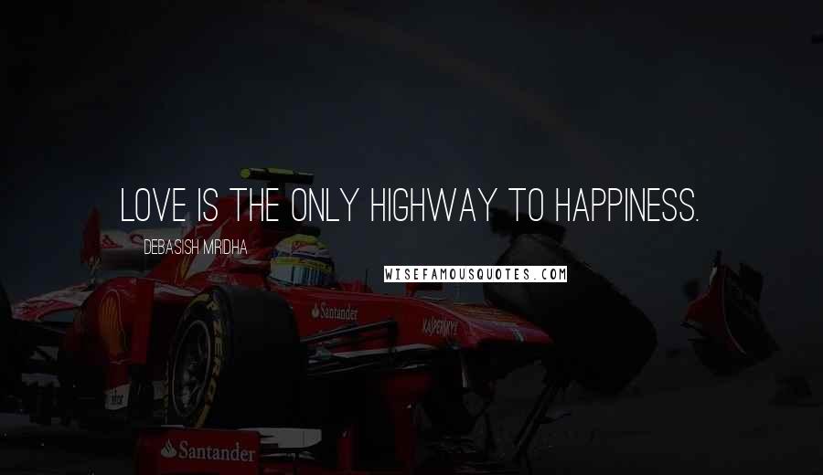 Debasish Mridha Quotes: Love is the only highway to happiness.