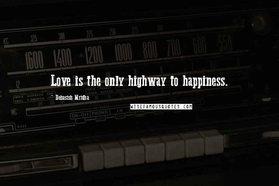 Debasish Mridha Quotes: Love is the only highway to happiness.