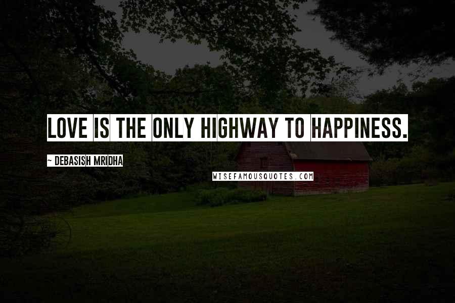 Debasish Mridha Quotes: Love is the only highway to happiness.
