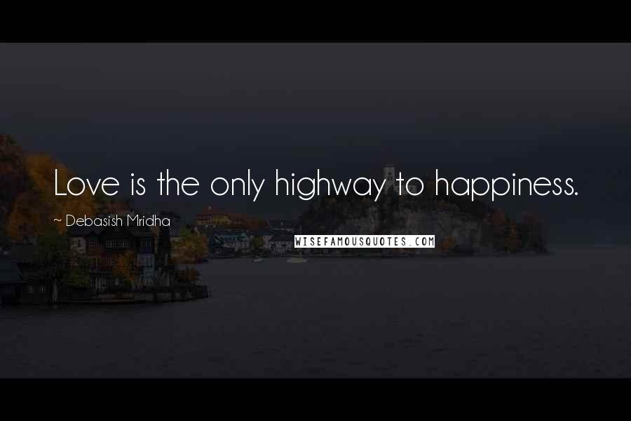 Debasish Mridha Quotes: Love is the only highway to happiness.