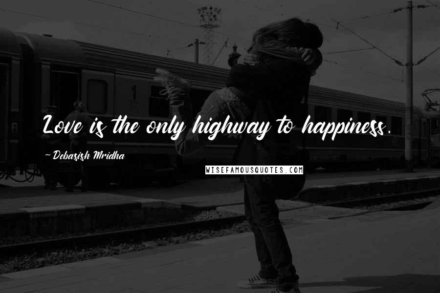Debasish Mridha Quotes: Love is the only highway to happiness.