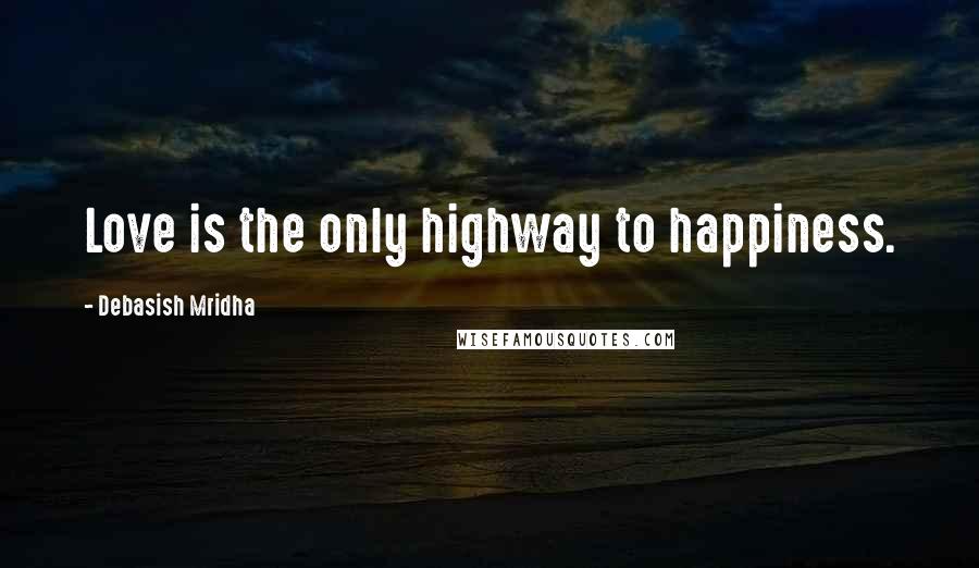 Debasish Mridha Quotes: Love is the only highway to happiness.