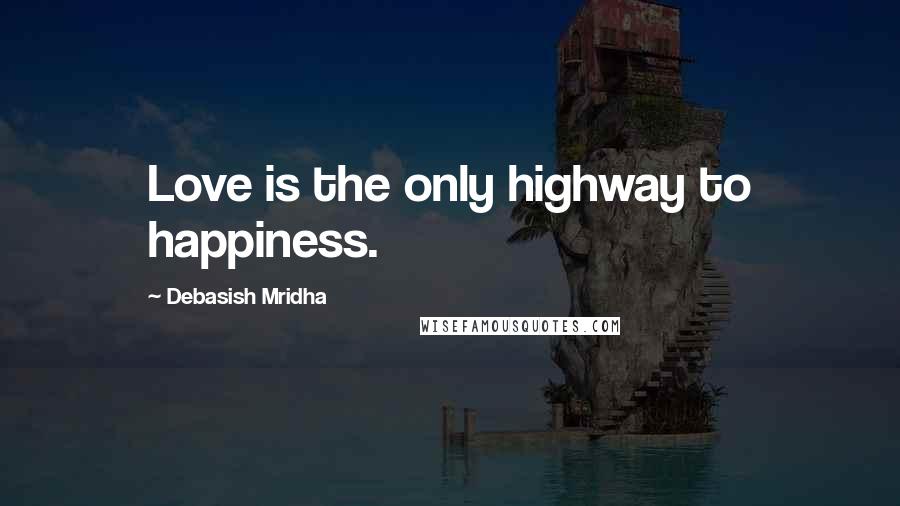 Debasish Mridha Quotes: Love is the only highway to happiness.