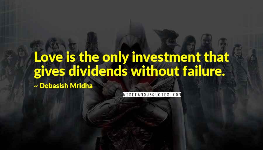 Debasish Mridha Quotes: Love is the only investment that gives dividends without failure.
