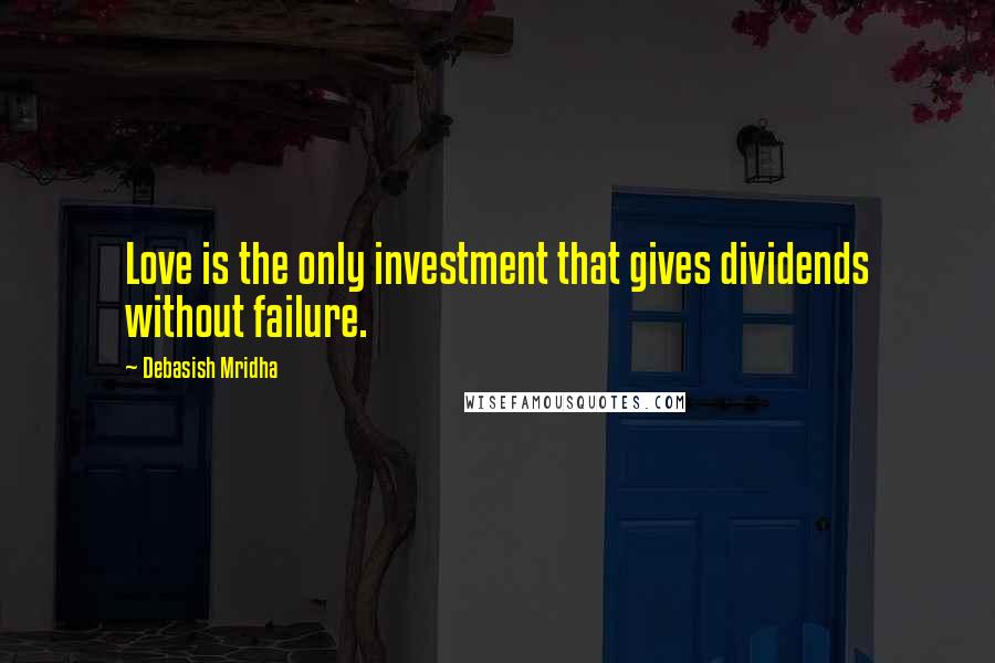Debasish Mridha Quotes: Love is the only investment that gives dividends without failure.