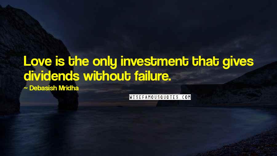 Debasish Mridha Quotes: Love is the only investment that gives dividends without failure.