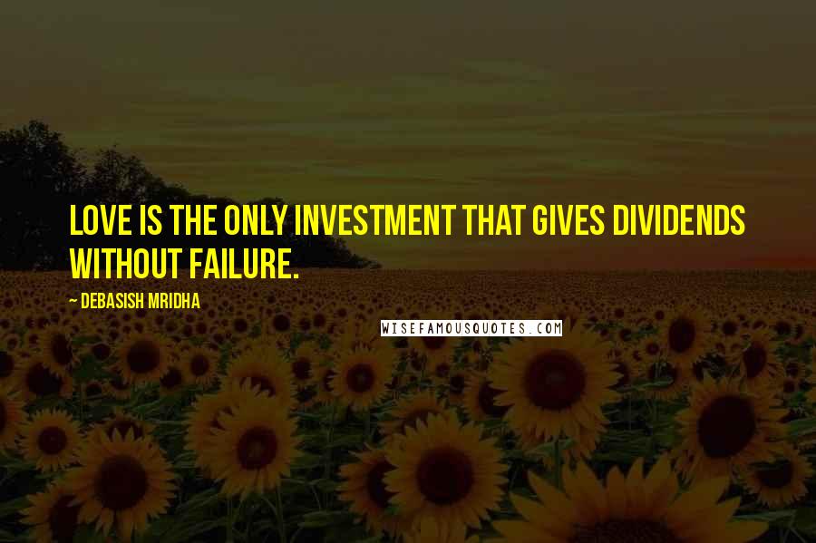 Debasish Mridha Quotes: Love is the only investment that gives dividends without failure.
