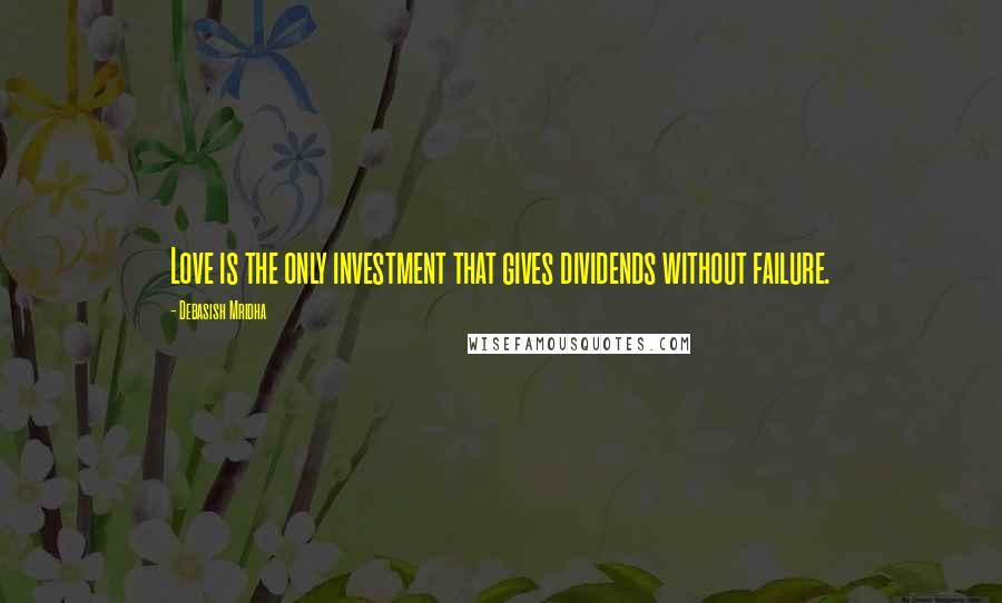 Debasish Mridha Quotes: Love is the only investment that gives dividends without failure.