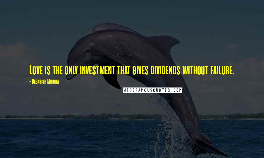 Debasish Mridha Quotes: Love is the only investment that gives dividends without failure.