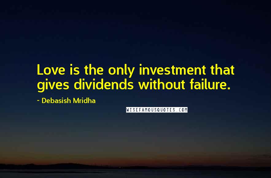 Debasish Mridha Quotes: Love is the only investment that gives dividends without failure.
