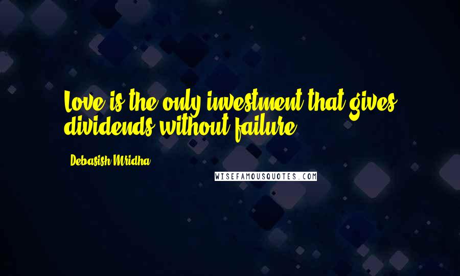 Debasish Mridha Quotes: Love is the only investment that gives dividends without failure.