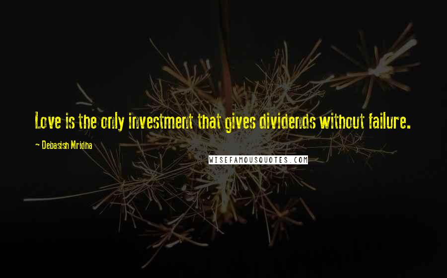 Debasish Mridha Quotes: Love is the only investment that gives dividends without failure.