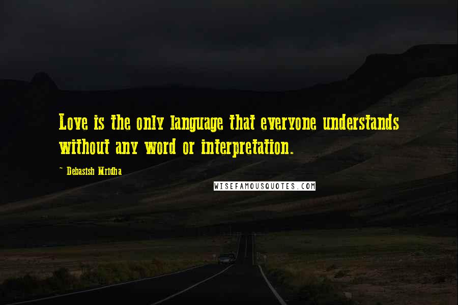 Debasish Mridha Quotes: Love is the only language that everyone understands without any word or interpretation.